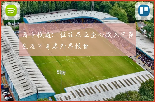 马卡报道：拉菲尼亚全心投入巴萨生活不考虑外界报价