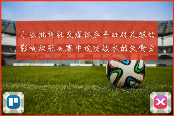 小法批评社交媒体和手机对足球的影响欧冠决赛中攻防战术的失衡分析