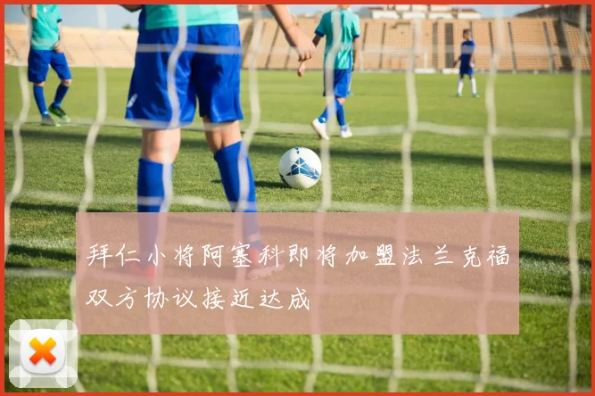 拜仁小将阿塞科即将加盟法兰克福双方协议接近达成