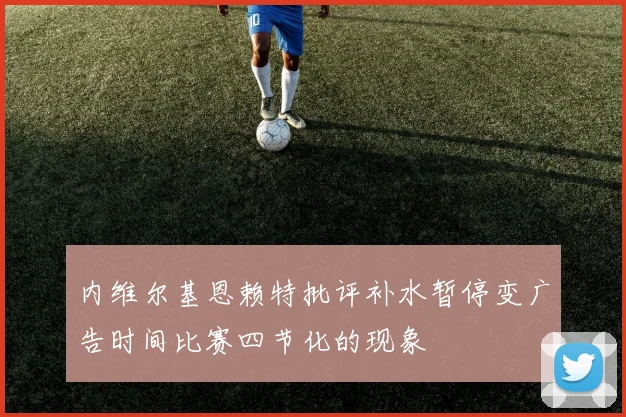 内维尔基恩赖特批评补水暂停变广告时间比赛四节化的现象
