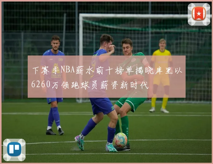 下赛季NBA薪水前十榜单揭晓库里以6260万领跑球员薪资新时代