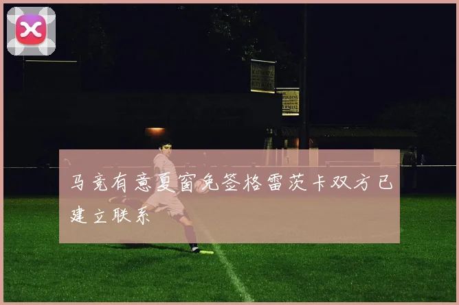 马竞有意夏窗免签格雷茨卡双方已建立联系