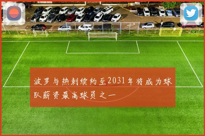 波罗与热刺续约至2031年将成为球队薪资最高球员之一