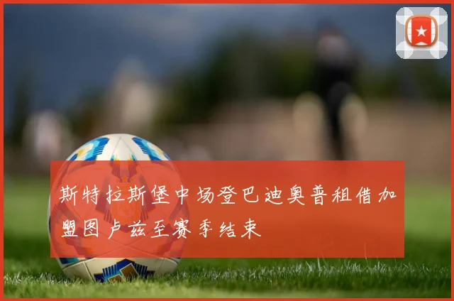 斯特拉斯堡中场登巴迪奥普租借加盟图卢兹至赛季结束