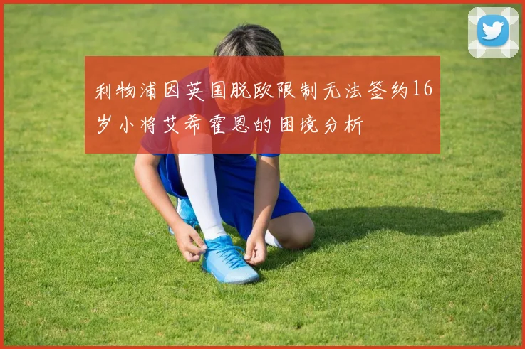 利物浦因英国脱欧限制无法签约16岁小将艾希霍恩的困境分析