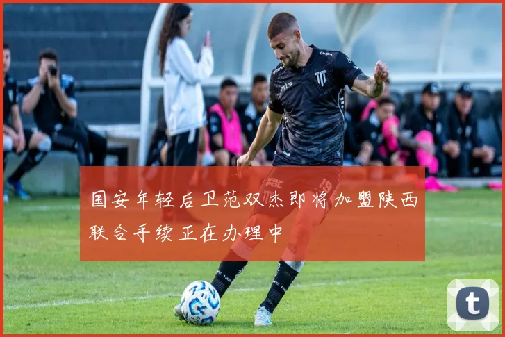 国安年轻后卫范双杰即将加盟陕西联合手续正在办理中