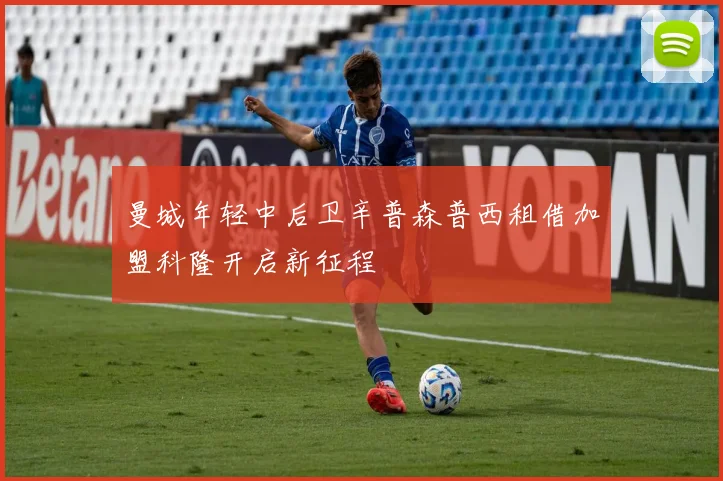 曼城年轻中后卫辛普森普西租借加盟科隆开启新征程