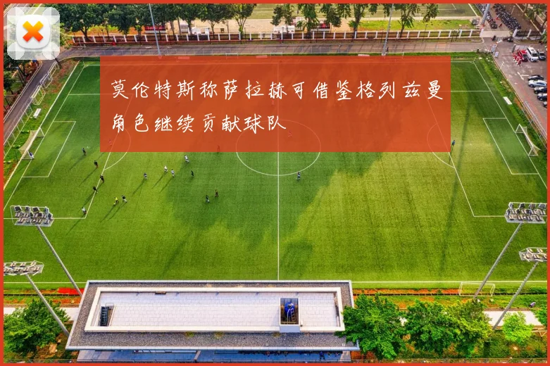 莫伦特斯称萨拉赫可借鉴格列兹曼角色继续贡献球队