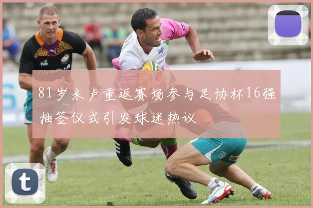 81岁米卢重返赛场参与足协杯16强抽签仪式引发球迷热议