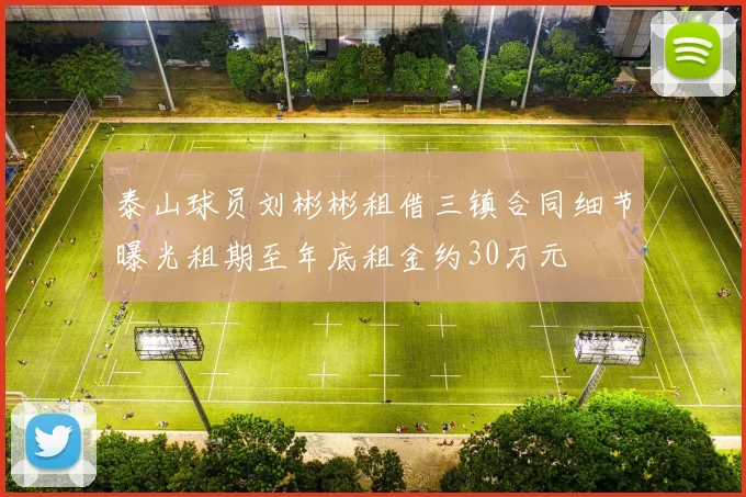 泰山球员刘彬彬租借三镇合同细节曝光租期至年底租金约30万元