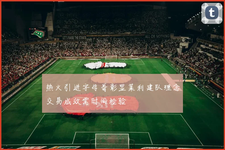 热火引进字母哥彰显莱利建队理念交易成效需时间检验