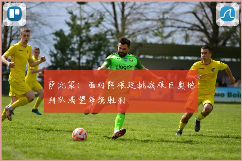 萨比策：面对阿根廷挑战艰巨奥地利队渴望每场胜利