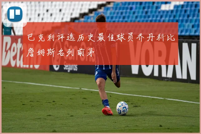 巴克利评选历史最佳球员乔丹科比詹姆斯名列前茅